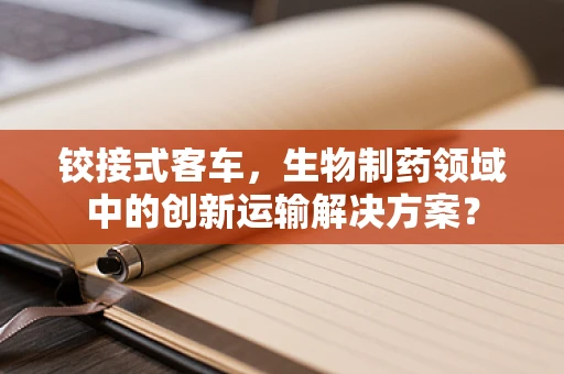 铰接式客车，生物制药领域中的创新运输解决方案？