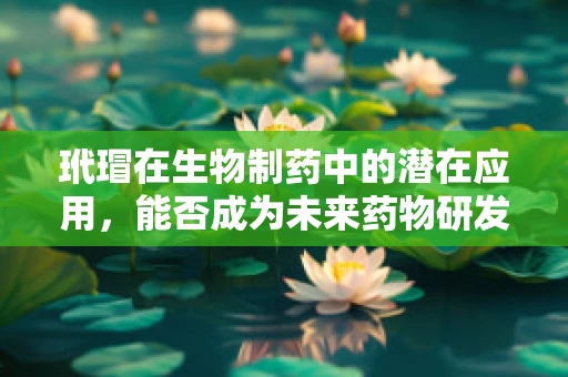 玳瑁在生物制药中的潜在应用，能否成为未来药物研发的新星？