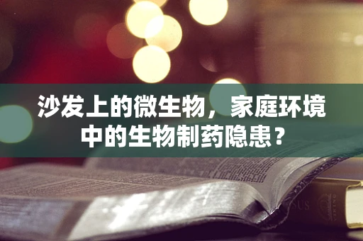 沙发上的微生物，家庭环境中的生物制药隐患？