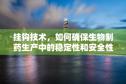 挂钩技术，如何确保生物制药生产中的稳定性和安全性？