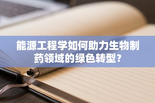 能源工程学如何助力生物制药领域的绿色转型？