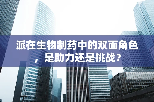 派在生物制药中的双面角色，是助力还是挑战？