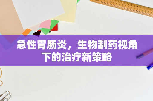 急性胃肠炎，生物制药视角下的治疗新策略