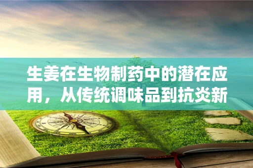 生姜在生物制药中的潜在应用，从传统调味品到抗炎新星？