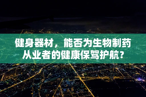 健身器材，能否为生物制药从业者的健康保驾护航？