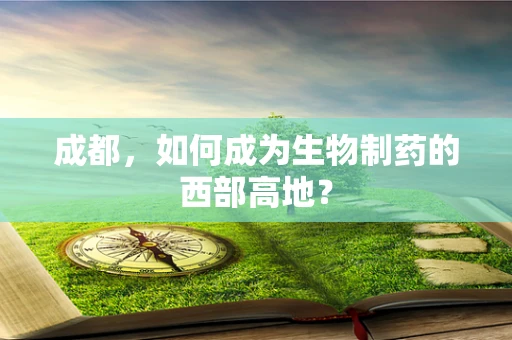 成都，如何成为生物制药的西部高地？