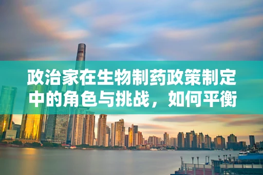 政治家在生物制药政策制定中的角色与挑战，如何平衡创新与公众健康？