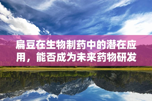 扁豆在生物制药中的潜在应用，能否成为未来药物研发的新星？