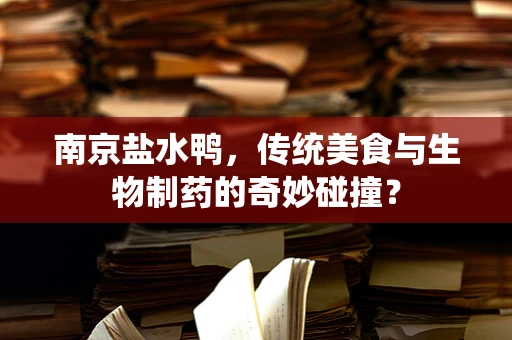 南京盐水鸭，传统美食与生物制药的奇妙碰撞？