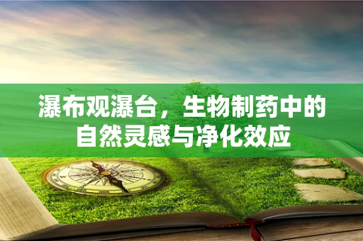 瀑布观瀑台，生物制药中的自然灵感与净化效应