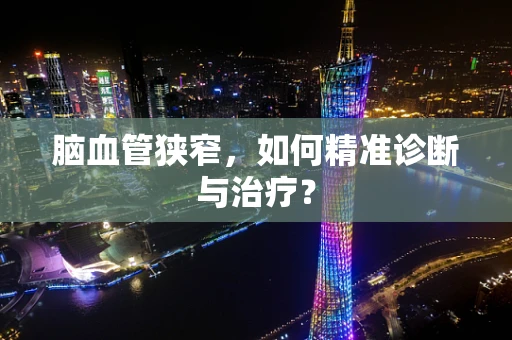 脑血管狭窄，如何精准诊断与治疗？