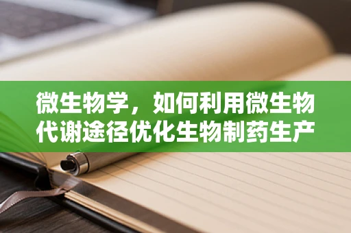 微生物学，如何利用微生物代谢途径优化生物制药生产？