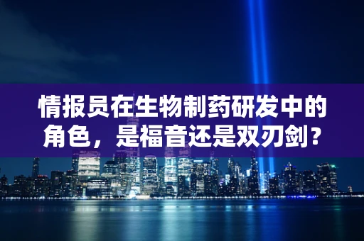 情报员在生物制药研发中的角色，是福音还是双刃剑？