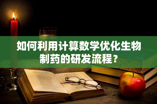 如何利用计算数学优化生物制药的研发流程？