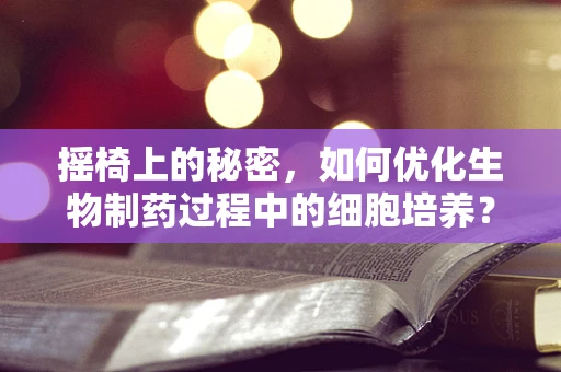 摇椅上的秘密，如何优化生物制药过程中的细胞培养？