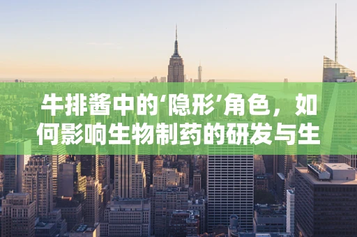 牛排酱中的‘隐形’角色，如何影响生物制药的研发与生产？