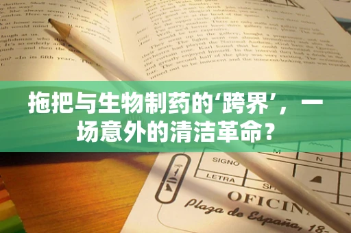 拖把与生物制药的‘跨界’，一场意外的清洁革命？