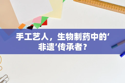 手工艺人，生物制药中的‘非遗’传承者？