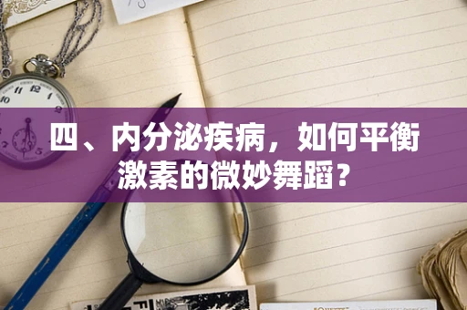 四、内分泌疾病，如何平衡激素的微妙舞蹈？