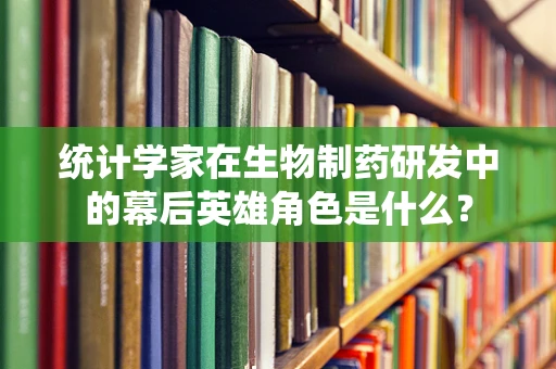 统计学家在生物制药研发中的幕后英雄角色是什么？