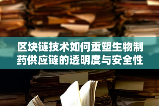 区块链技术如何重塑生物制药供应链的透明度与安全性？