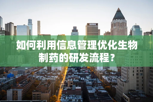 如何利用信息管理优化生物制药的研发流程？