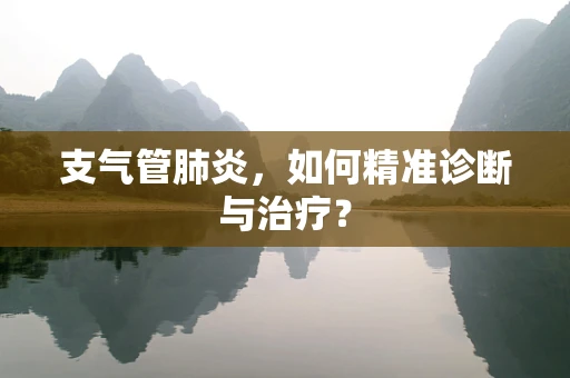 支气管肺炎，如何精准诊断与治疗？