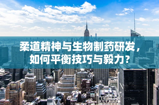 柔道精神与生物制药研发，如何平衡技巧与毅力？