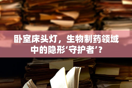 卧室床头灯，生物制药领域中的隐形‘守护者’？