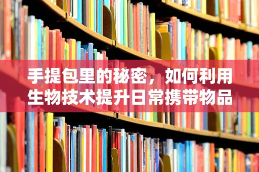 手提包里的秘密，如何利用生物技术提升日常携带物品的卫生安全？