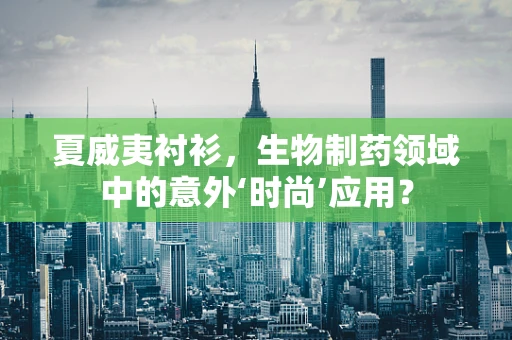 夏威夷衬衫，生物制药领域中的意外‘时尚’应用？