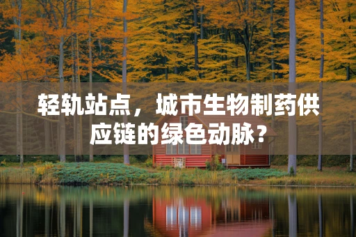 轻轨站点，城市生物制药供应链的绿色动脉？