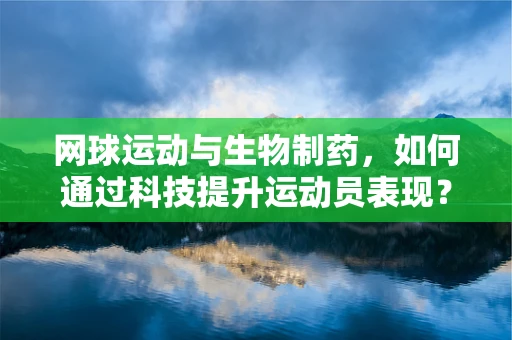 网球运动与生物制药，如何通过科技提升运动员表现？