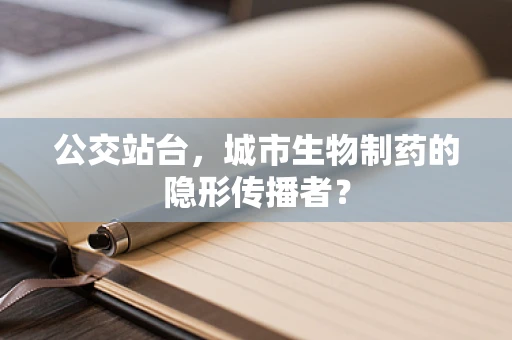 公交站台，城市生物制药的隐形传播者？