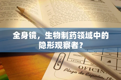 全身镜，生物制药领域中的隐形观察者？