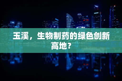 玉溪，生物制药的绿色创新高地？