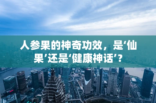 人参果的神奇功效，是‘仙果’还是‘健康神话’？