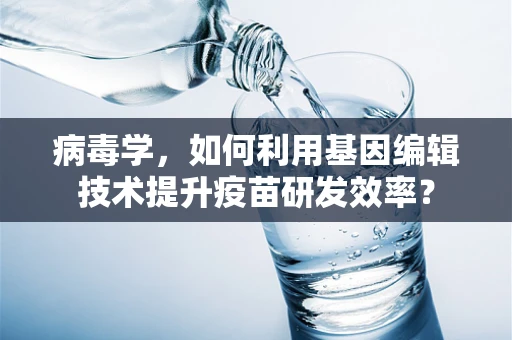 病毒学，如何利用基因编辑技术提升疫苗研发效率？