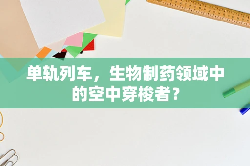 单轨列车，生物制药领域中的空中穿梭者？