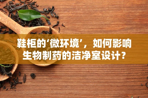 鞋柜的‘微环境’，如何影响生物制药的洁净室设计？