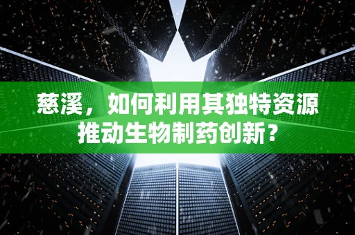 慈溪，如何利用其独特资源推动生物制药创新？