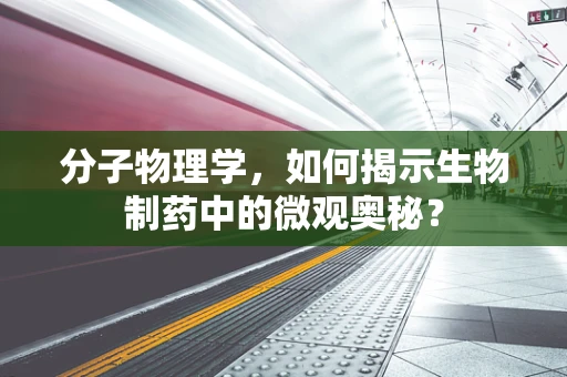 分子物理学，如何揭示生物制药中的微观奥秘？