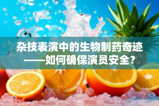 杂技表演中的生物制药奇迹——如何确保演员安全？