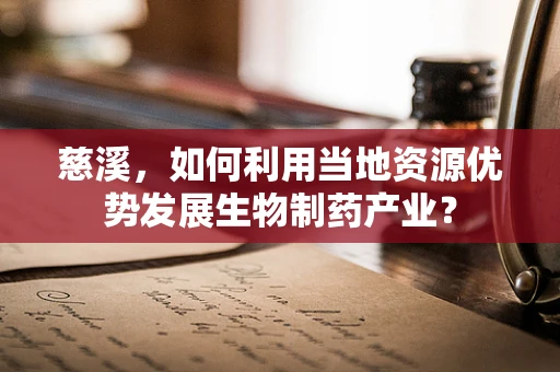 慈溪，如何利用当地资源优势发展生物制药产业？