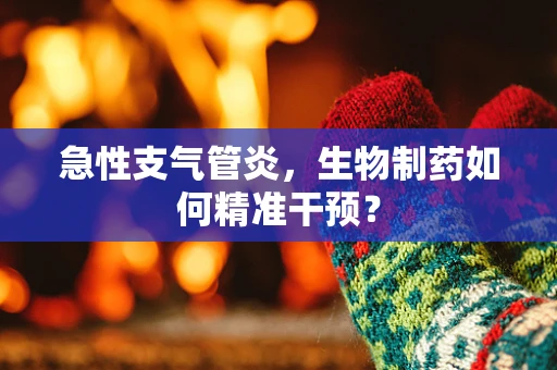 急性支气管炎，生物制药如何精准干预？