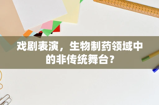 戏剧表演，生物制药领域中的非传统舞台？