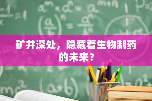 矿井深处，隐藏着生物制药的未来？