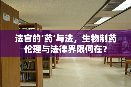 法官的‘药’与法，生物制药伦理与法律界限何在？