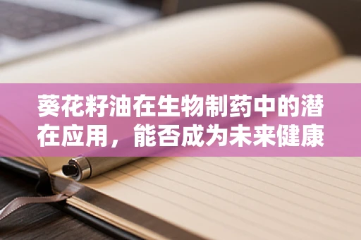 葵花籽油在生物制药中的潜在应用，能否成为未来健康新星？