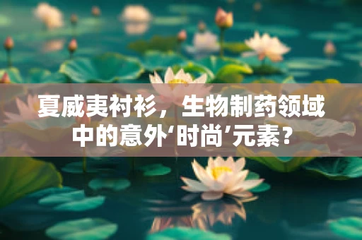 夏威夷衬衫，生物制药领域中的意外‘时尚’元素？